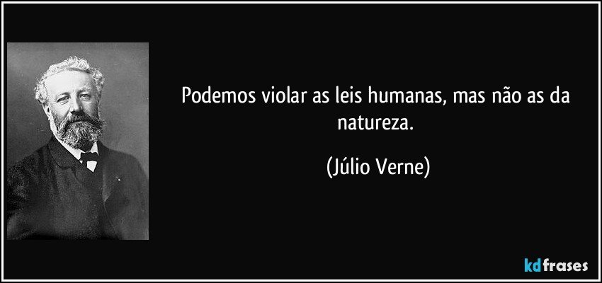 Podemos violar as leis humanas, mas não as da natureza. (Júlio Verne)
