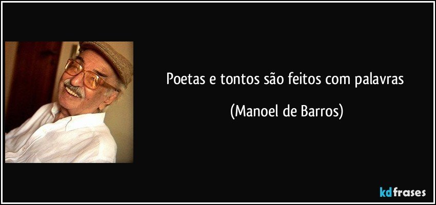 Poetas e tontos são feitos com palavras (Manoel de Barros)