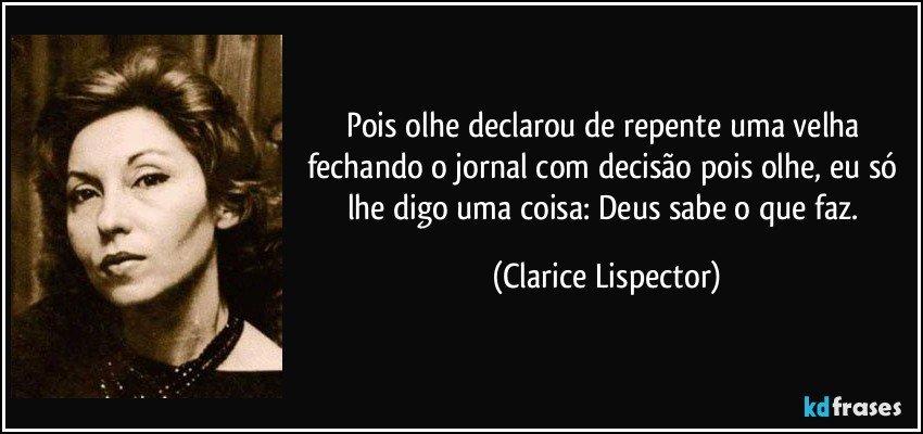 pois olhe  declarou de repente uma velha fechando o jornal com decisão  pois olhe, eu só lhe digo uma coisa: Deus sabe o que faz. (Clarice Lispector)