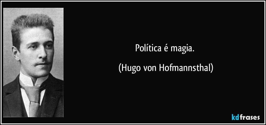 Política é magia. (Hugo von Hofmannsthal)
