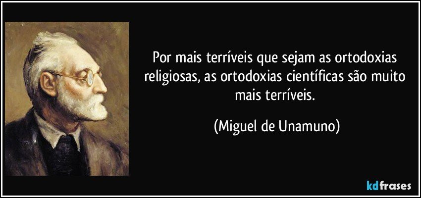 Por mais terríveis que sejam as ortodoxias religiosas, as ortodoxias científicas são muito mais terríveis. (Miguel de Unamuno)