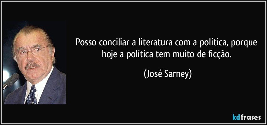 Posso conciliar a literatura com a política, porque hoje a política tem muito de ficção. (José Sarney)