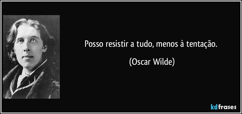 Posso resistir a tudo, menos à tentação. (Oscar Wilde)