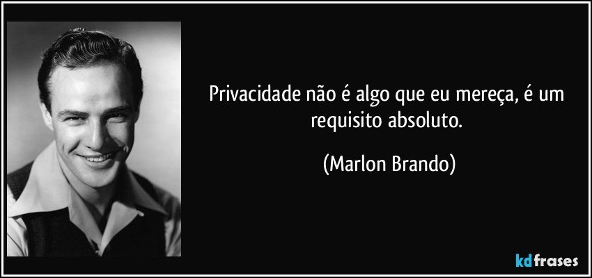 Privacidade não é algo que eu mereça, é um requisito absoluto. (Marlon Brando)