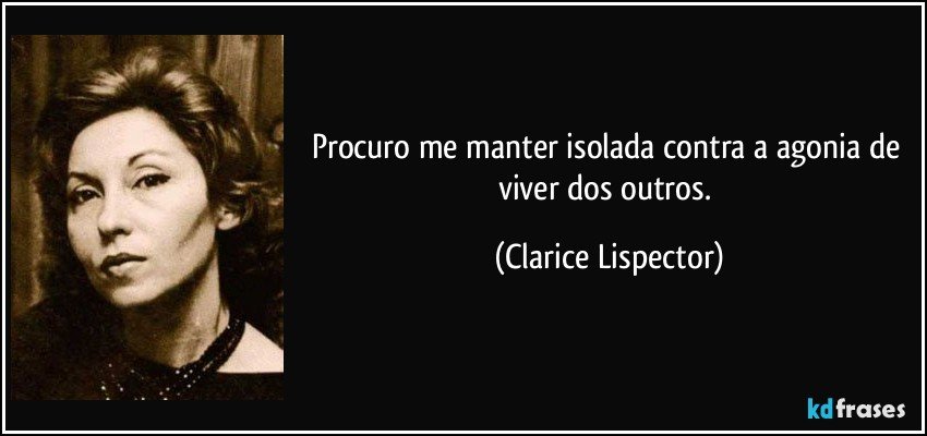 Procuro me manter isolada contra a agonia de viver dos outros. (Clarice Lispector)