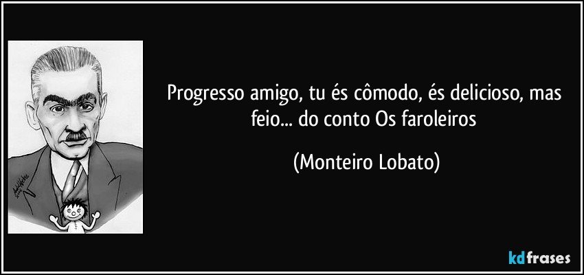 Progresso amigo, tu és cômodo, és delicioso, mas feio... do conto Os faroleiros (Monteiro Lobato)
