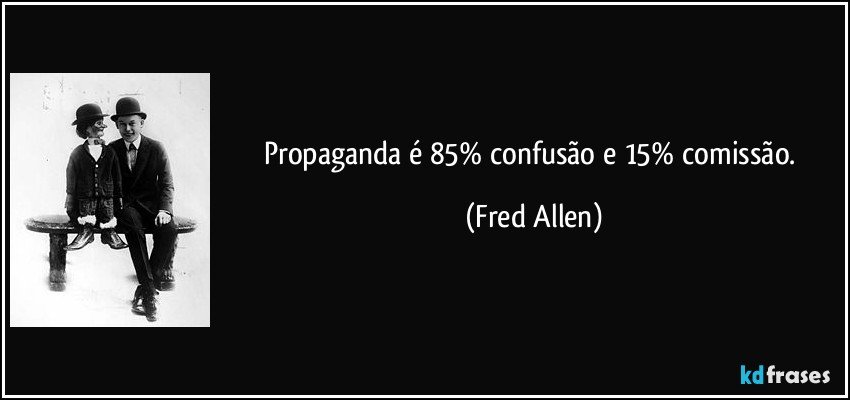 Propaganda é 85% confusão e 15% comissão. (Fred Allen)