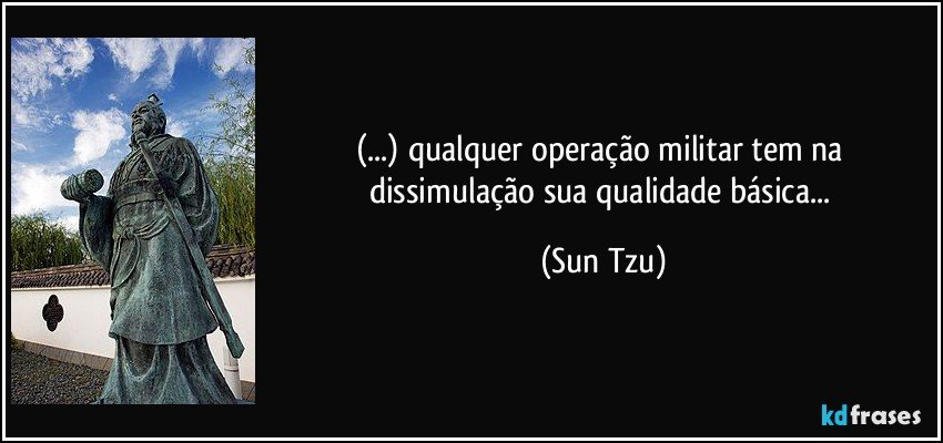 (...) qualquer operação militar tem na dissimulação sua qualidade básica... (Sun Tzu)