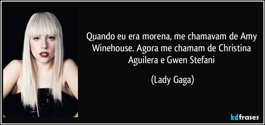 Quando eu era morena, me chamavam de Amy Winehouse. Agora me chamam de Christina Aguilera e Gwen Stefani (Lady Gaga)
