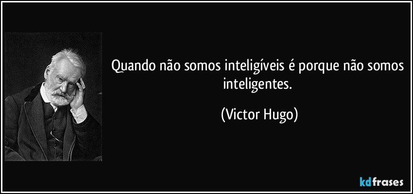Quando não somos inteligíveis é porque não somos inteligentes. (Victor Hugo)
