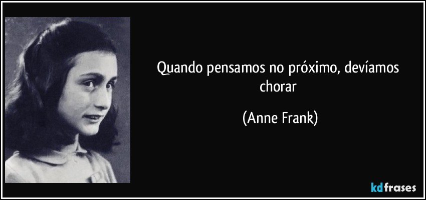 Quando pensamos no próximo, devíamos chorar (Anne Frank)