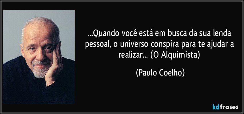 ...Quando você está em busca da sua lenda pessoal, o universo conspira para te ajudar a realizar... (O Alquimista) (Paulo Coelho)