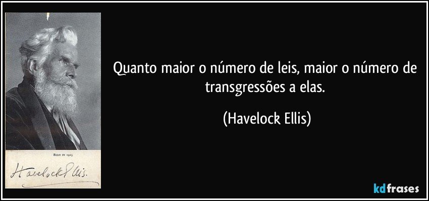 Quanto maior o número de leis, maior o número de transgressões a elas. (Havelock Ellis)