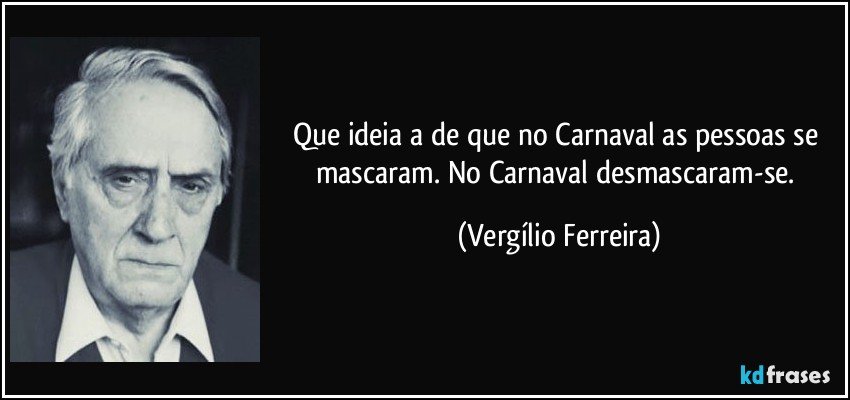 Que ideia a de que no Carnaval as pessoas se mascaram. No Carnaval desmascaram-se. (Vergílio Ferreira)