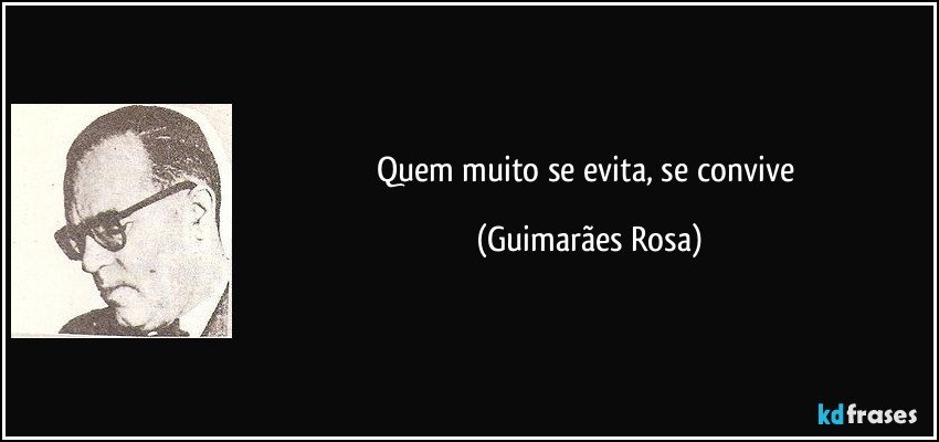 Quem muito se evita, se convive (Guimarães Rosa)
