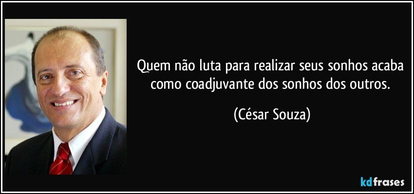 Quem não luta para realizar seus sonhos acaba como coadjuvante dos sonhos dos outros. (César Souza)