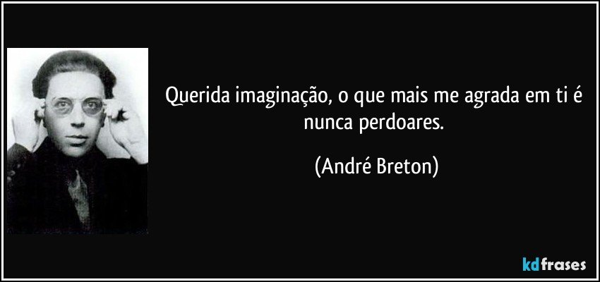 Querida imaginação, o que mais me agrada em ti é nunca perdoares. (André Breton)
