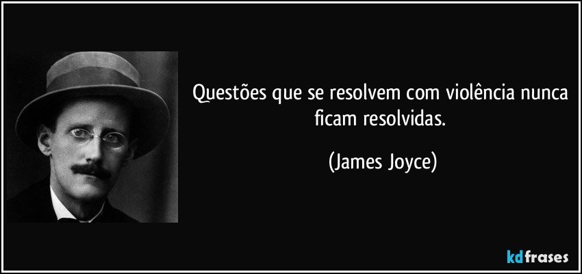 Questões que se resolvem com violência nunca ficam resolvidas. (James Joyce)