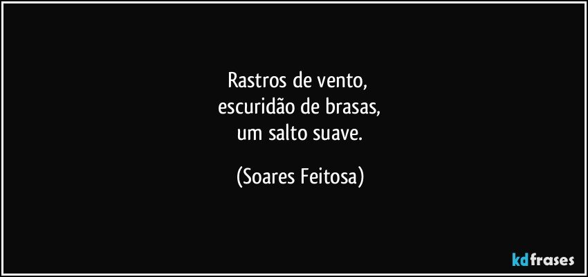 Rastros de vento, 
 escuridão de brasas, 
 um salto suave. (Soares Feitosa)