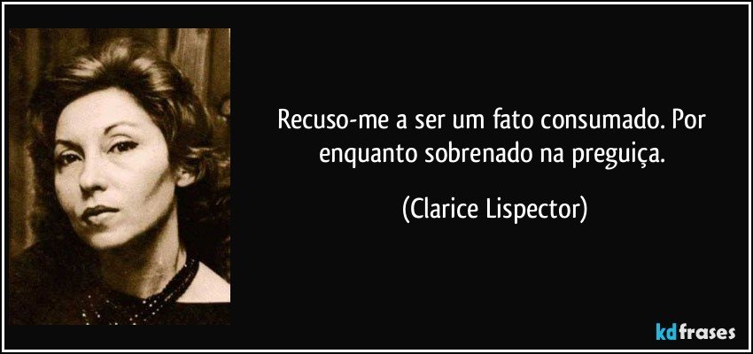 Recuso-me a ser um fato consumado. Por enquanto sobrenado na preguiça. (Clarice Lispector)