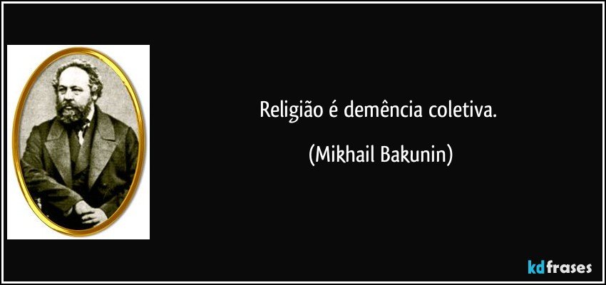 Religião é demência coletiva. (Mikhail Bakunin)