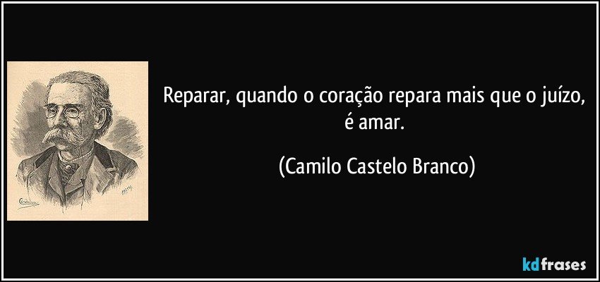 Reparar, quando o coração repara mais que o juízo, é amar. (Camilo Castelo Branco)