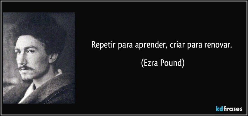 Repetir para aprender, criar para renovar. (Ezra Pound)