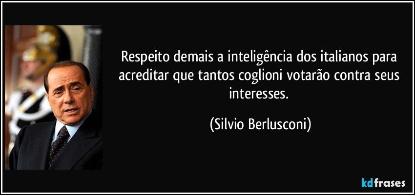 Respeito demais a inteligência dos italianos para acreditar que tantos coglioni votarão contra seus interesses. (Silvio Berlusconi)