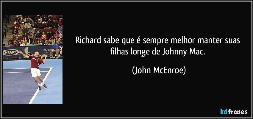 Richard sabe que é sempre melhor manter suas filhas longe de Johnny Mac. (John McEnroe)