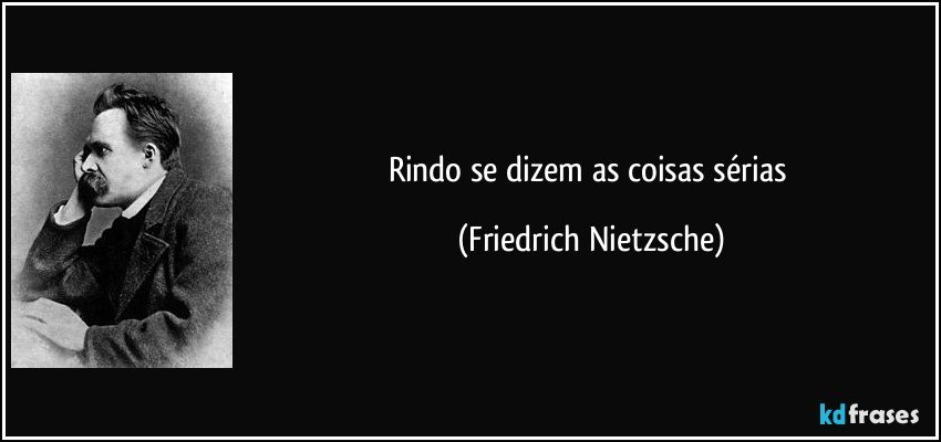 Rindo se dizem as coisas sérias (Friedrich Nietzsche)