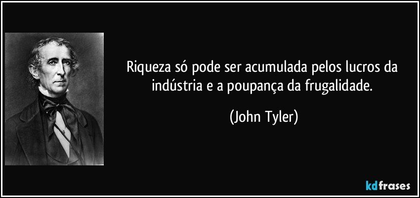 Riqueza só pode ser acumulada pelos lucros da indústria e a poupança da frugalidade. (John Tyler)