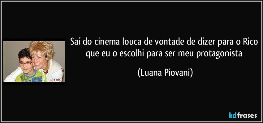 Saí do cinema louca de vontade de dizer para o Rico que eu o escolhi para ser meu protagonista (Luana Piovani)