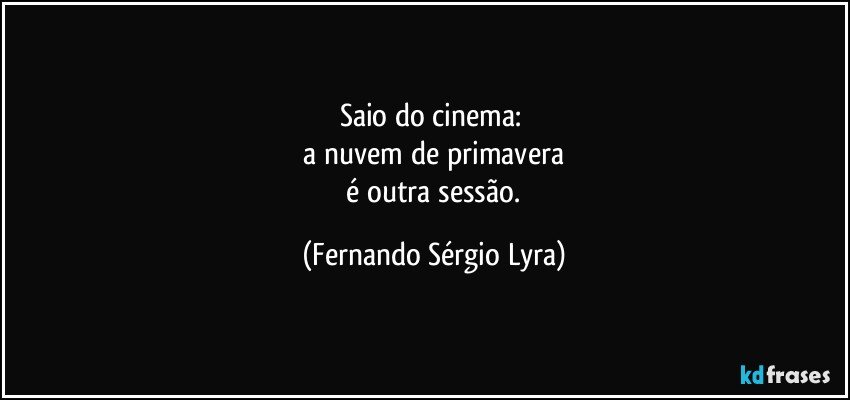 Saio do cinema: 
 a nuvem de primavera 
 é outra sessão. (Fernando Sérgio Lyra)