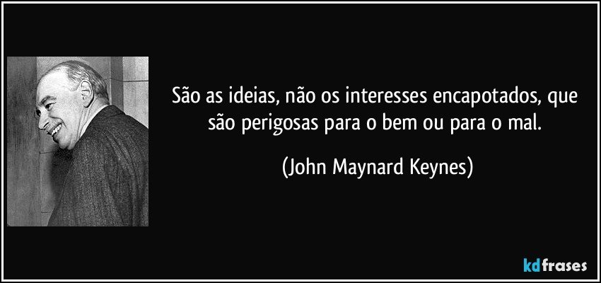 São as ideias, não os interesses encapotados, que são perigosas para o bem ou para o mal. (John Maynard Keynes)