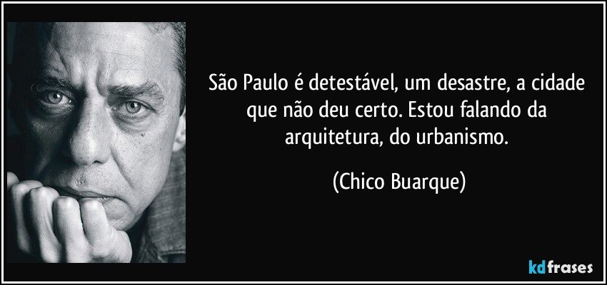 São Paulo é detestável, um desastre, a cidade que não deu certo. Estou falando da arquitetura, do urbanismo. (Chico Buarque)