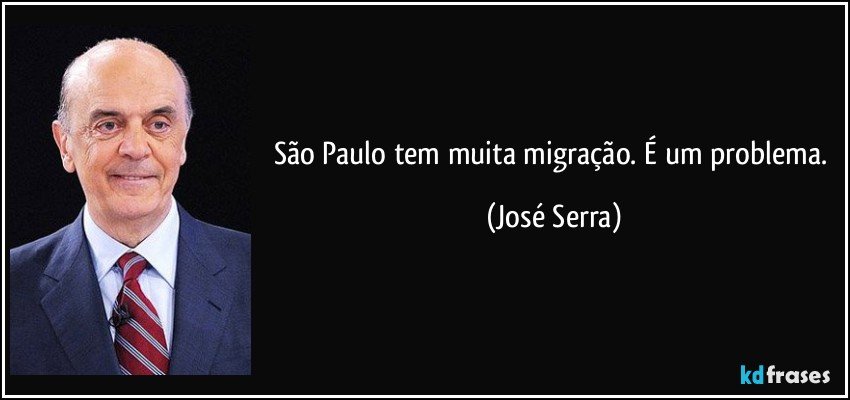 São Paulo tem muita migração. É um problema. (José Serra)