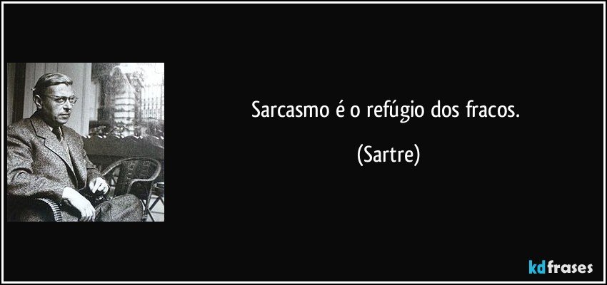 Sarcasmo é o refúgio dos fracos. (Sartre)