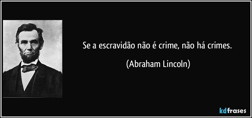 Se a escravidão não é crime, não há crimes. (Abraham Lincoln)