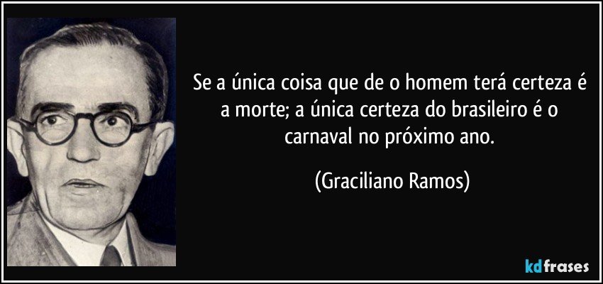 Se a única coisa que de o homem terá certeza é a morte; a única certeza do brasileiro é o carnaval no próximo ano. (Graciliano Ramos)