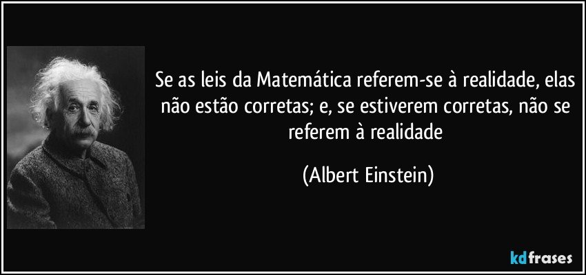 Se as leis da Matemática referem-se à realidade, elas não estão corretas; e, se estiverem corretas, não se referem à realidade (Albert Einstein)