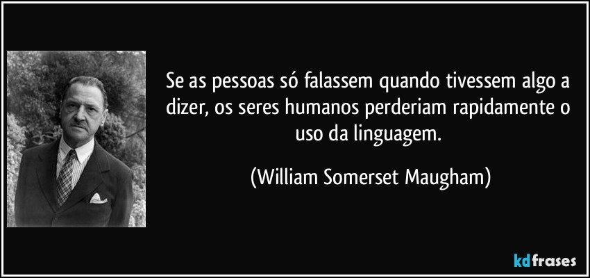 Se as pessoas só falassem quando tivessem algo a dizer, os seres humanos perderiam rapidamente o uso da linguagem. (William Somerset Maugham)