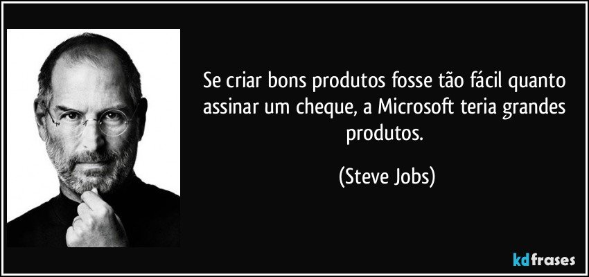 Se criar bons produtos fosse tão fácil quanto assinar um cheque, a Microsoft teria grandes produtos. (Steve Jobs)