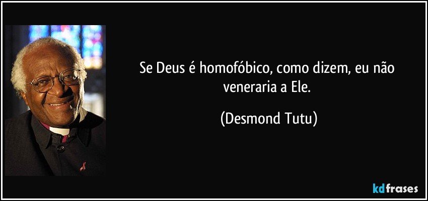 Se Deus é homofóbico, como dizem, eu não veneraria a Ele. (Desmond Tutu)