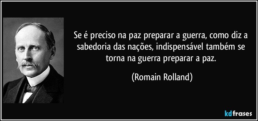 Se é preciso na paz preparar a guerra, como diz a sabedoria das nações, indispensável também se torna na guerra preparar a paz. (Romain Rolland)