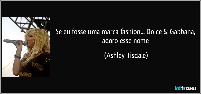 Se eu fosse uma marca fashion... Dolce & Gabbana, adoro esse nome (Ashley Tisdale)