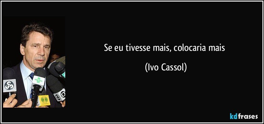 Se eu tivesse mais, colocaria mais (Ivo Cassol)