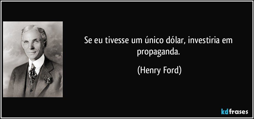 Se eu tivesse um único dólar, investiria em propaganda. (Henry Ford)