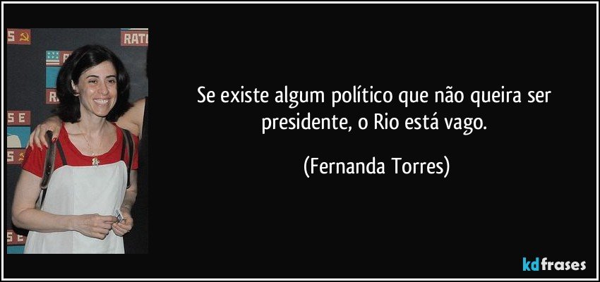 Se existe algum político que não queira ser presidente, o Rio está vago. (Fernanda Torres)