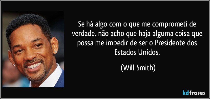 Se há algo com o que me comprometi de verdade, não acho que haja alguma coisa que possa me impedir de ser o Presidente dos Estados Unidos. (Will Smith)