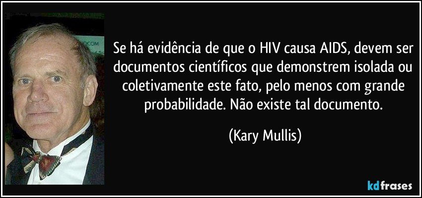 Se há evidência de que o HIV causa AIDS, devem ser documentos científicos que demonstrem isolada ou coletivamente este fato, pelo menos com grande probabilidade. Não existe tal documento. (Kary Mullis)